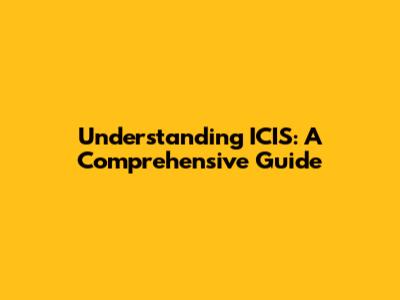 Understanding ICIS: A Comprehensive Guide