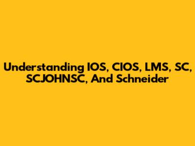 Understanding IOS, CIOS, LMS, SC, SCJOHNSC, And Schneider