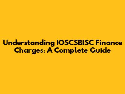Understanding IOSCSBISC Finance Charges: A Complete Guide