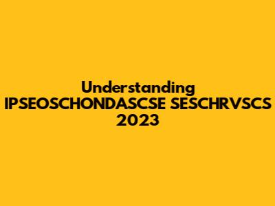 Understanding IPSEOSCHONDASCSE SESCHRVSCS 2023