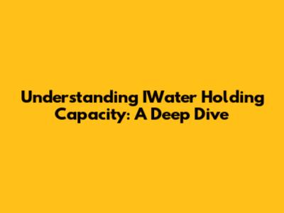 Understanding IWater Holding Capacity: A Deep Dive