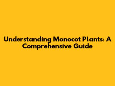Understanding Monocot Plants: A Comprehensive Guide
