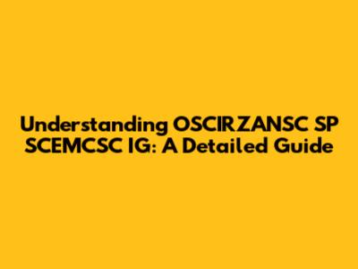 Understanding OSCIRZANSC SP SCEMCSC IG: A Detailed Guide