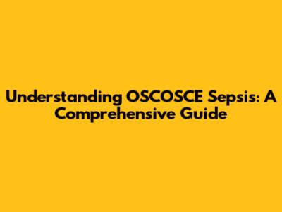 Understanding OSCOSCE Sepsis: A Comprehensive Guide