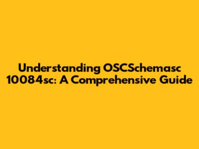 Understanding OSCSchemasc 10084sc: A Comprehensive Guide