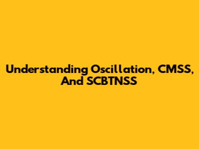 Understanding Oscillation, CMSS, And SCBTNSS