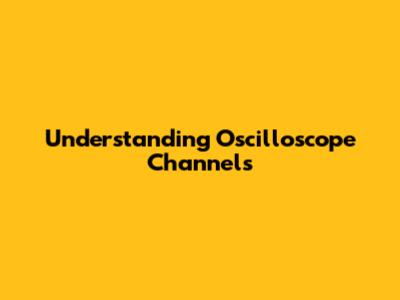 Understanding Oscilloscope Channels