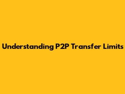Understanding P2P Transfer Limits