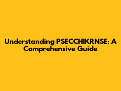 Understanding PSECCHIKRNSE: A Comprehensive Guide