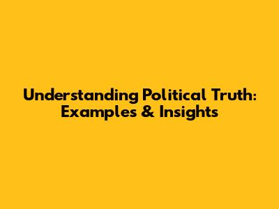 Understanding Political Truth: Examples & Insights