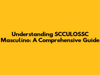 Understanding SCCULOSSC Masculino: A Comprehensive Guide
