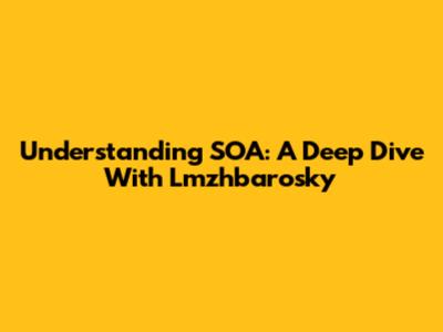 Understanding SOA: A Deep Dive With Lmzhbarosky