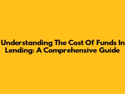 Understanding The Cost Of Funds In Lending: A Comprehensive Guide