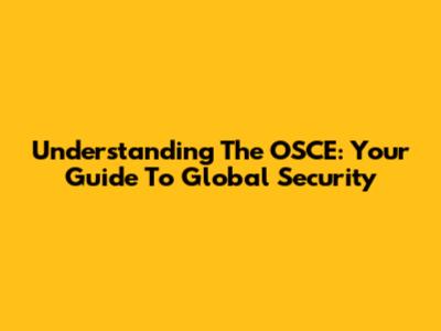 Understanding The OSCE: Your Guide To Global Security