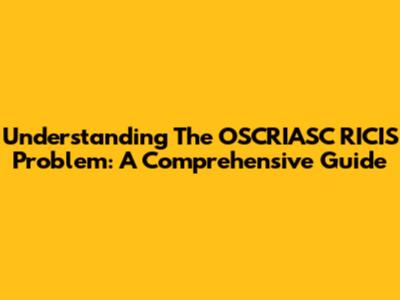 Understanding The OSCRIASC RICIS Problem: A Comprehensive Guide