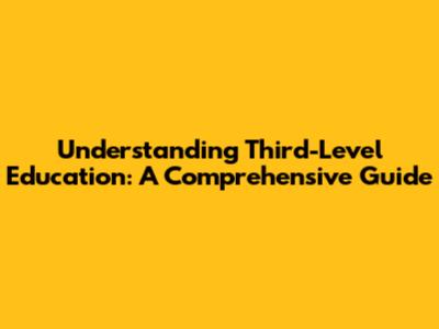 Understanding Third-Level Education: A Comprehensive Guide