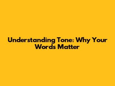 Understanding Tone: Why Your Words Matter