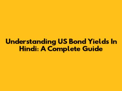 Understanding US Bond Yields In Hindi: A Complete Guide