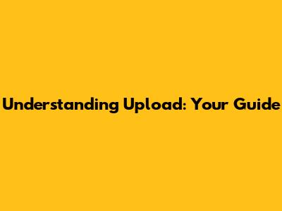 Understanding Upload: Your Guide