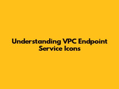 Understanding VPC Endpoint Service Icons
