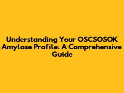 Understanding Your OSCSOSOK Amylase Profile: A Comprehensive Guide
