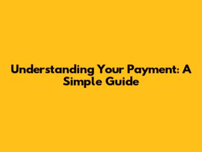 Understanding Your Payment: A Simple Guide