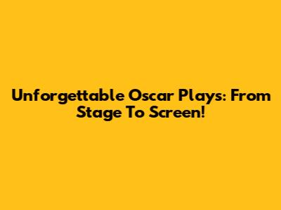 Unforgettable Oscar Plays: From Stage To Screen!