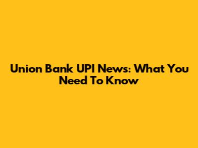 Union Bank UPI News: What You Need To Know