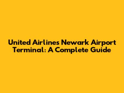 United Airlines Newark Airport Terminal: A Complete Guide