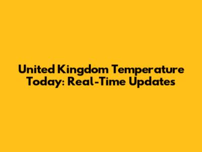 United Kingdom Temperature Today: Real-Time Updates