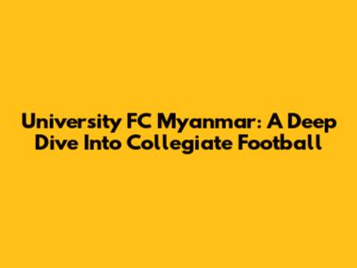 University FC Myanmar: A Deep Dive Into Collegiate Football