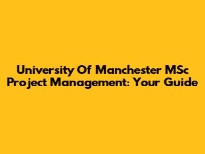 University Of Manchester MSc Project Management: Your Guide