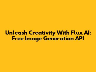 Unleash Creativity With Flux AI: Free Image Generation API
