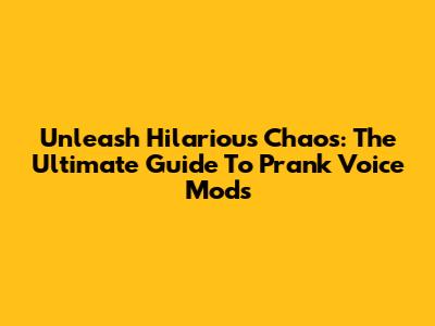 Unleash Hilarious Chaos: The Ultimate Guide To Prank Voice Mods