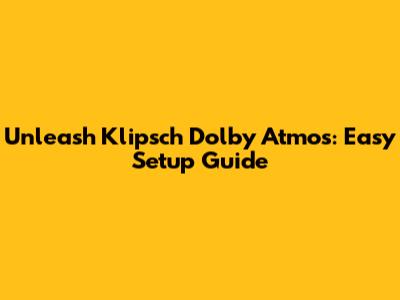 Unleash Klipsch Dolby Atmos: Easy Setup Guide