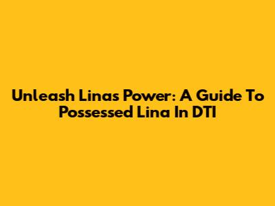 Unleash Lina's Power: A Guide To Possessed Lina In DTI