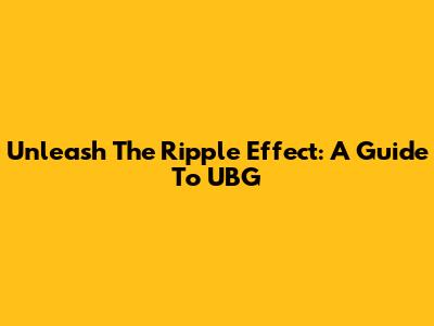 Unleash The Ripple Effect: A Guide To UBG