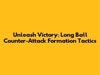 Unleash Victory: Long Ball Counter-Attack Formation Tactics