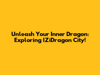 Unleash Your Inner Dragon: Exploring IZiDragon City!
