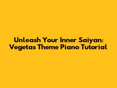 Unleash Your Inner Saiyan: Vegeta's Theme Piano Tutorial