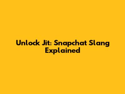 Unlock 'Jit': Snapchat Slang Explained