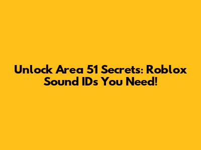 Unlock Area 51 Secrets: Roblox Sound IDs You Need!
