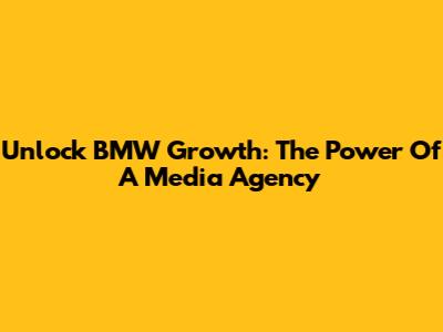 Unlock BMW Growth: The Power Of A Media Agency