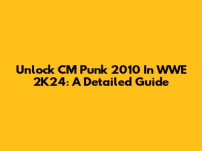 Unlock CM Punk 2010 In WWE 2K24: A Detailed Guide