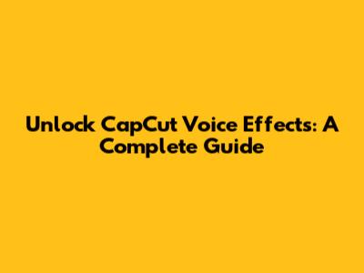 Unlock CapCut Voice Effects: A Complete Guide