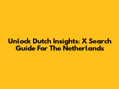 Unlock Dutch Insights: X Search Guide For The Netherlands