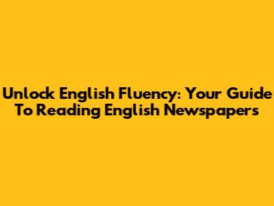 Unlock English Fluency: Your Guide To Reading English Newspapers