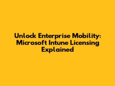 Unlock Enterprise Mobility: Microsoft Intune Licensing Explained