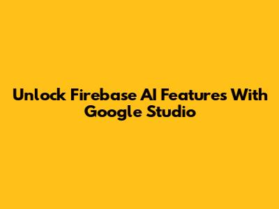Unlock Firebase AI Features With Google Studio