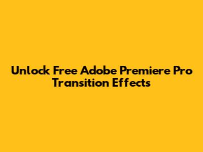 Unlock Free Adobe Premiere Pro Transition Effects